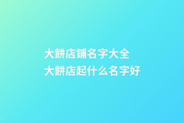 大餅店鋪名字大全 大餅店起什么名字好-第1張-店鋪起名-玄機派